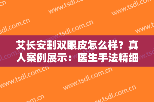 艾长安割双眼皮怎么样？真人案例展示：医生手法精细、线条流畅！