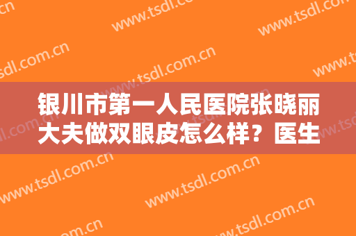 银川市第一人民医院张晓丽大夫做双眼皮怎么样？医生简介+全新价格表