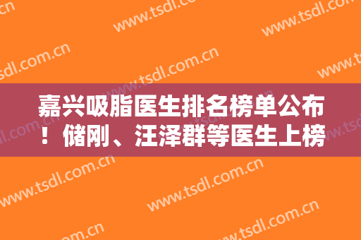 嘉兴吸脂医生排名榜单公布！储刚、汪泽群等医生上榜！