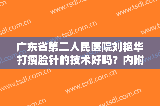 广东省第二人民医院刘艳华打瘦脸针的技术好吗？内附2024价格表