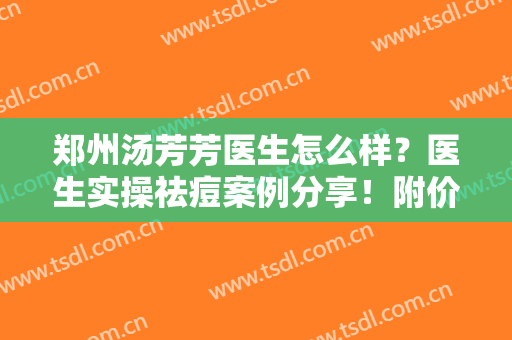 郑州汤芳芳医生怎么样？医生实操祛痘案例分享！附价格表