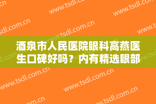 酒泉市人民医院眼科高燕医生口碑好吗？内有精选眼部整形案例及价格表哦