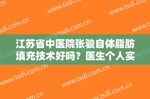 江苏省中医院张骏自体脂肪填充技术好吗？医生个人实力评价+脂肪填充案例参考