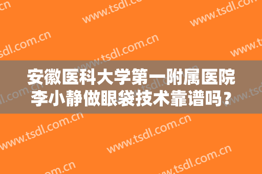 安徽医科大学第一附属医院李小静做眼袋技术靠谱吗？戳进来了解下吧！