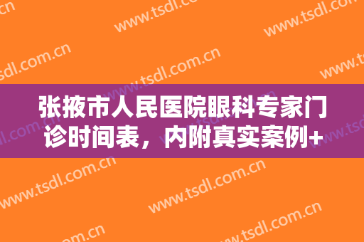 张掖市人民医院眼科专家门诊时间表，内附真实案例+专家详细介绍来袭！