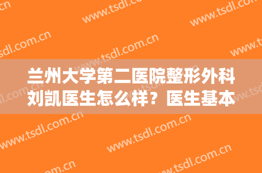 兰州大学第二医院整形外科刘凯医生怎么样？医生基本介绍+隆鼻案例(兰大二院刘凯双眼皮)