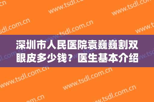 深圳市人民医院袁巍巍割双眼皮多少钱？医生基本介绍|双眼皮案例(第一医院双眼皮手术)