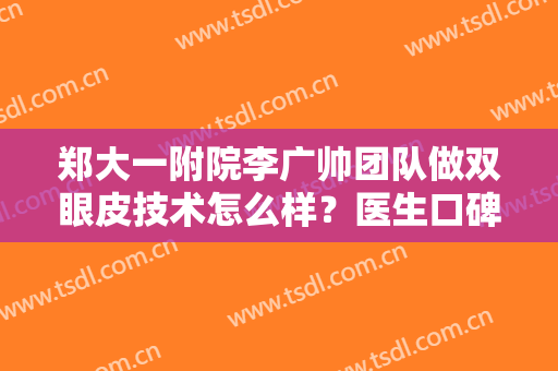 郑大一附院李广帅团队做双眼皮技术怎么样？医生口碑点评+网友反馈！