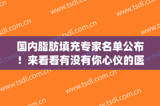 国内脂肪填充专家名单公布！来看看有没有你心仪的医生吧！(脂肪填充专家排名)