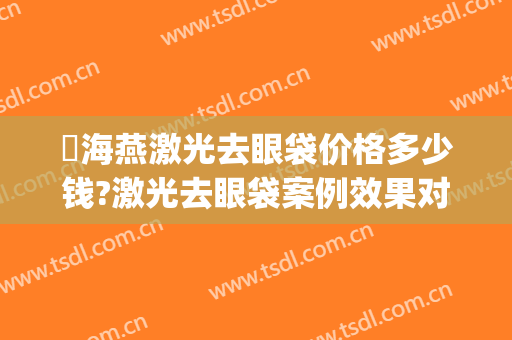 侴海燕激光去眼袋价格多少钱?激光去眼袋案例效果对比图_河南省人民医院