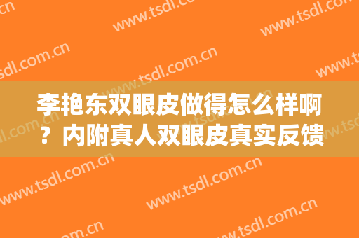李艳东双眼皮做得怎么样啊？内附真人双眼皮真实反馈！(李东学的双眼皮是开的吗)