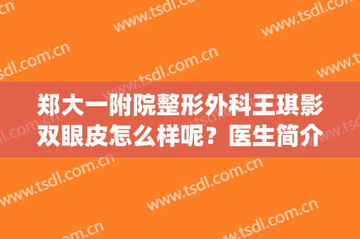 郑大一附院整形外科王琪影双眼皮怎么样呢？医生简介|双眼皮案例！(郑大一附院王琪影修复双眼皮怎么样)