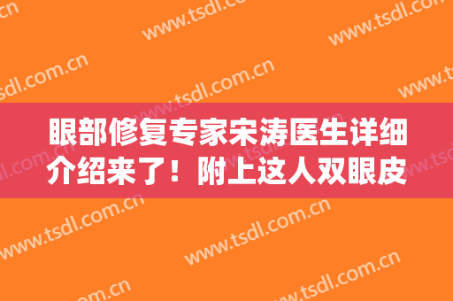 眼部修复专家宋涛医生详细介绍来了！附上这人双眼皮修复案例分享！(方涛医生修复双眼皮怎么样)