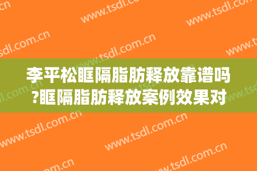 李平松眶隔脂肪释放靠谱吗?眶隔脂肪释放案例效果对比图_苏北人民医院