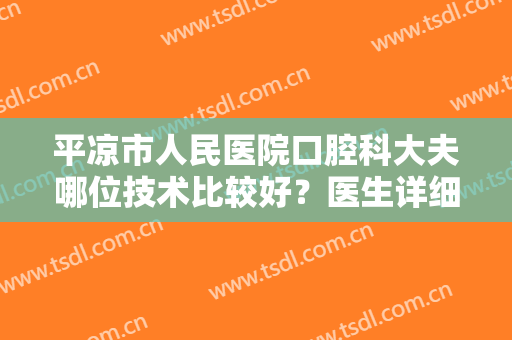 平凉市人民医院口腔科大夫哪位技术比较好？医生详细介绍+牙齿矫正收费表