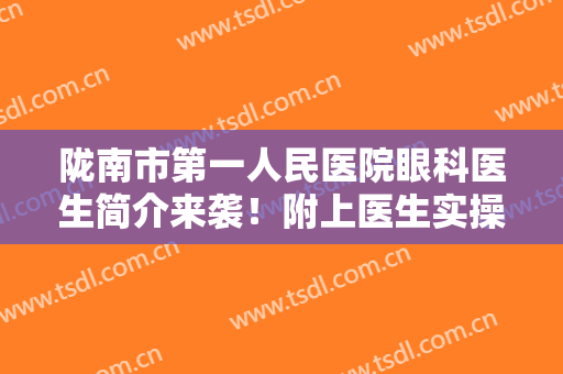 陇南市第一人民医院眼科医生简介来袭！附上医生实操近视眼矫正案例分享！