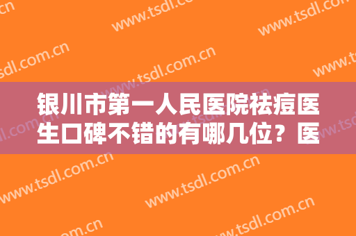 银川市第一人民医院祛痘医生口碑不错的有哪几位？医院简介+2024价格表一览！