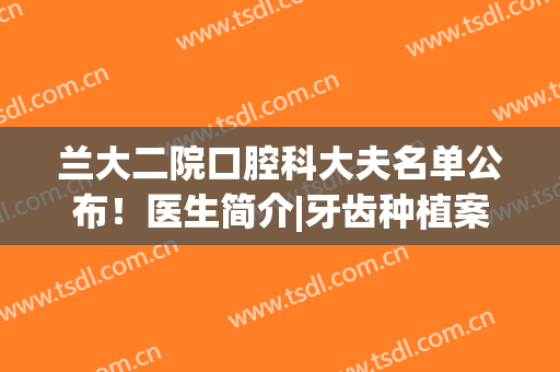 兰大二院口腔科大夫名单公布！医生简介|牙齿种植案例(兰大二院牙科专家介绍)