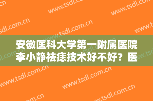 安徽医科大学第一附属医院李小静祛痣技术好不好？医生简介+价格表一览！