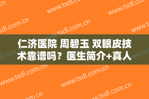 仁济医院 周碧玉 双眼皮技术靠谱吗？医生简介+真人双眼皮反馈图！