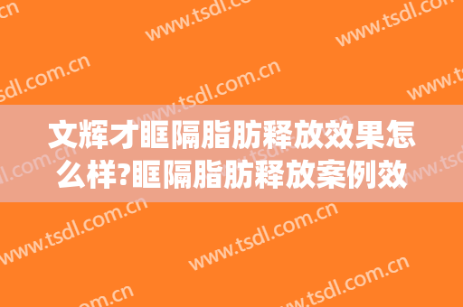 文辉才眶隔脂肪释放效果怎么样?眶隔脂肪释放案例效果对比图_南昌大学第一附属医院