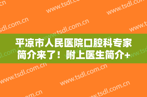 平凉市人民医院口腔科专家简介来了！附上医生简介+牙齿种植效果图！