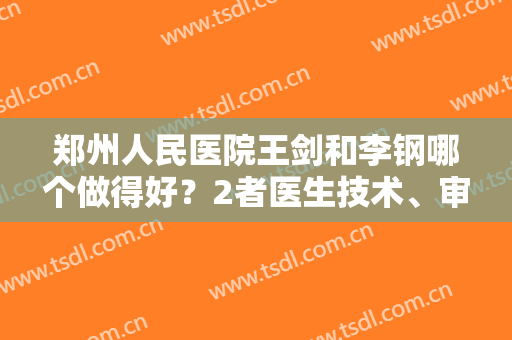 郑州人民医院王剑和李钢哪个做得好？2者医生技术、审美、实力全方位PK！