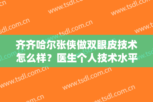 齐齐哈尔张侠做双眼皮技术怎么样？医生个人技术水平|双眼皮手术案例