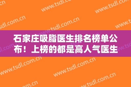 石家庄吸脂医生排名榜单公布！上榜的都是高人气医生名单！你看中哪位了？