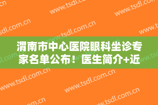 渭南市中心医院眼科坐诊专家名单公布！医生简介+近视眼真人术后图！