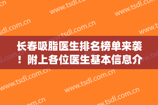 长春吸脂医生排名榜单来袭！附上各位医生基本信息介绍！(长春面部吸脂专家)