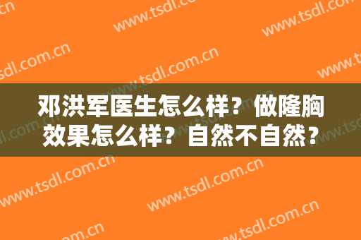 邓洪军医生怎么样？做隆胸效果怎么样？自然不自然？