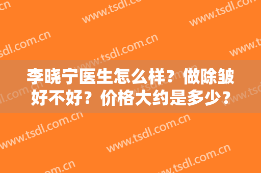 李晓宁医生怎么样？做除皱好不好？价格大约是多少？