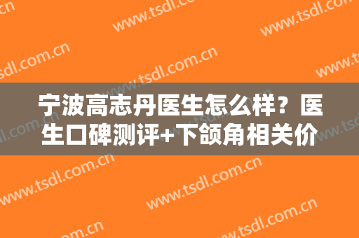 宁波高志丹医生怎么样？医生口碑测评+下颌角相关价格表