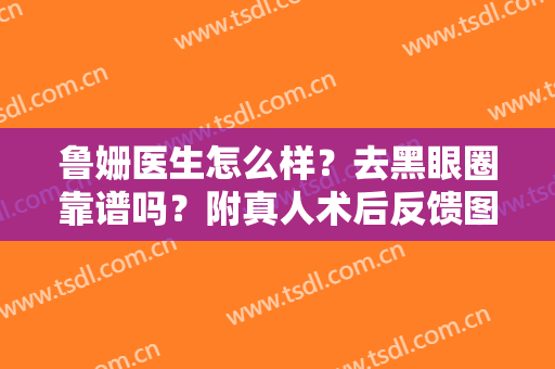 鲁姗医生怎么样？去黑眼圈靠谱吗？附真人术后反馈图分享！