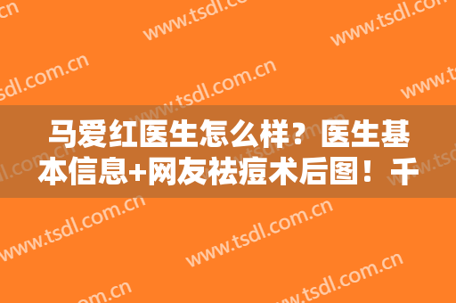 马爱红医生怎么样？医生基本信息+网友祛痘术后图！千万不要错过！