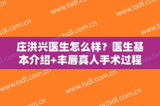 庄洪兴医生怎么样？医生基本介绍+丰唇真人手术过程！