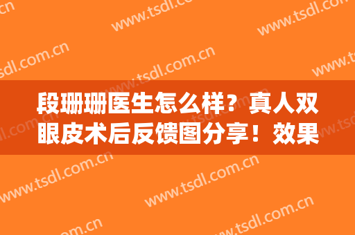 段珊珊医生怎么样？真人双眼皮术后反馈图分享！效果惊艳！(丛珊双眼皮)