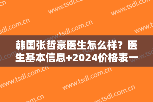 韩国张哲豪医生怎么样？医生基本信息+2024价格表一览！
