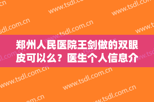 郑州人民医院王剑做的双眼皮可以么？医生个人信息介绍_擅长项目_双眼皮效果展示