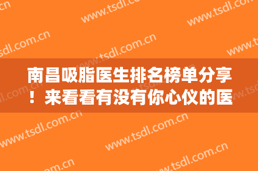 南昌吸脂医生排名榜单分享！来看看有没有你心仪的医生吧(南昌大腿吸脂哪里好)