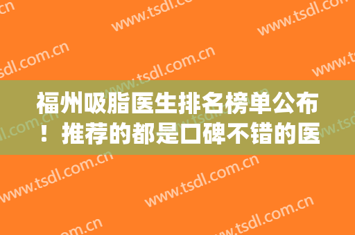 福州吸脂医生排名榜单公布！推荐的都是口碑不错的医生哦！(福州抽脂医生)