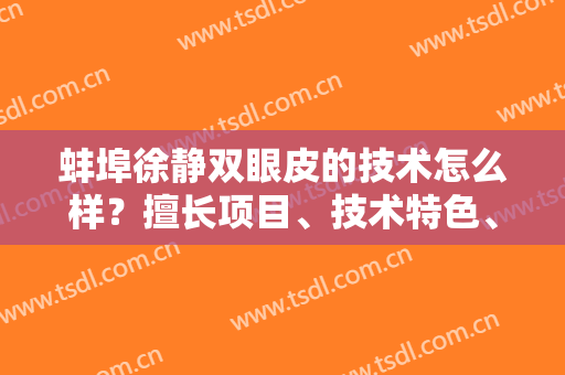 蚌埠徐静双眼皮的技术怎么样？擅长项目、技术特色、资历技术全方位剖析！