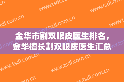 金华市割双眼皮医生排名，金华擅长割双眼皮医生汇总(金华割双眼皮哪里好)