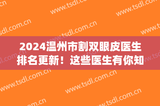 2024温州市割双眼皮医生排名更新！这些医生有你知道的吗？赶紧来看！(温州双眼皮手术)
