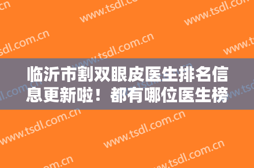 临沂市割双眼皮医生排名信息更新啦！都有哪位医生榜上有名呢？伸手党福音