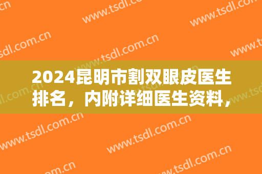 2024昆明市割双眼皮医生排名，内附详细医生资料，更有网友双眼皮案例