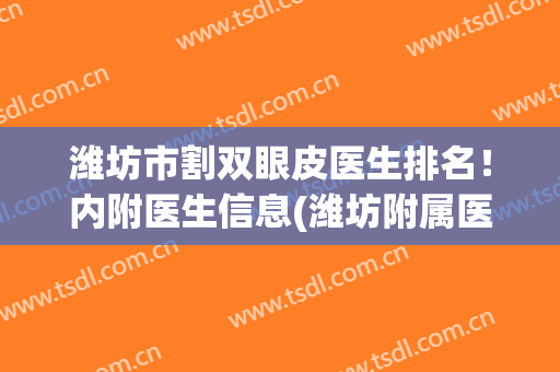 潍坊市割双眼皮医生排名！内附医生信息(潍坊附属医院割双眼皮怎么样)