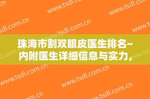 珠海市割双眼皮医生排名~内附医生详细信息与实力，含近期双眼皮案例效果