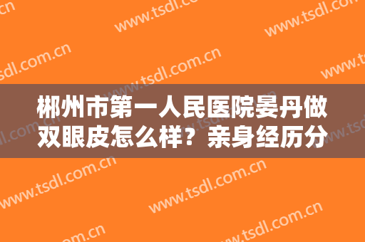 郴州市第一人民医院晏丹做双眼皮怎么样？亲身经历分享：妩媚双眼皮自己都惊艳到